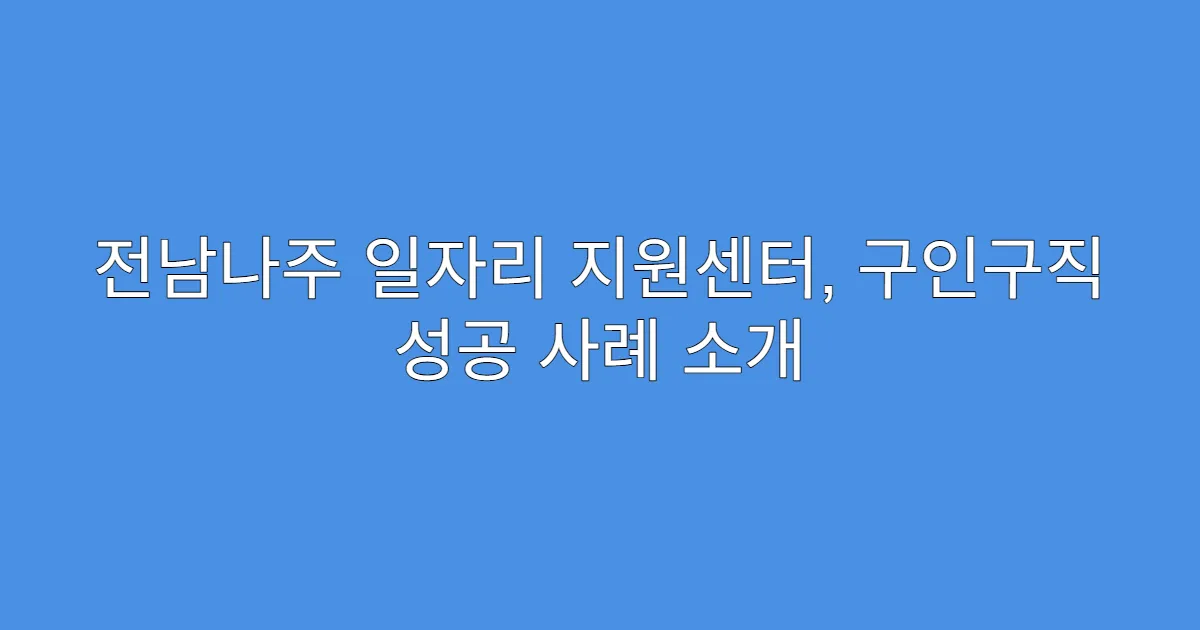전남나주 일자리 지원센터, 구인구직 성공 사례 소개