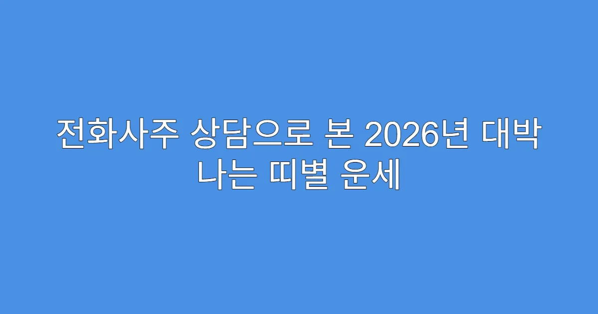 전화사주 상담으로 본 2026년 대박 나는 띠별 운세