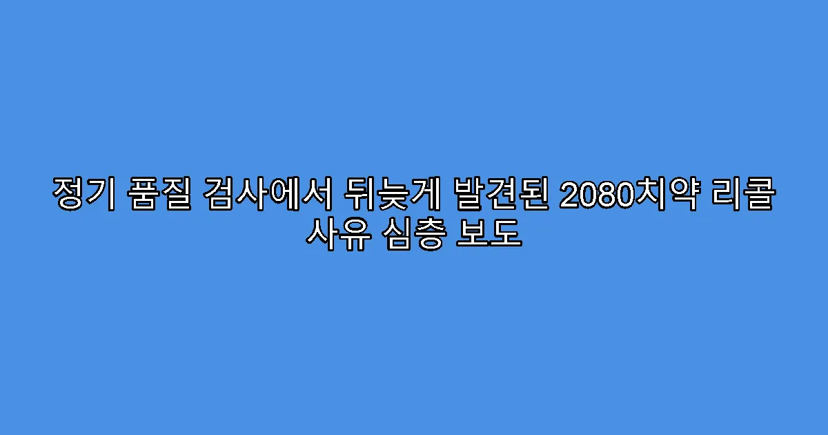 정기 품질 검사에서 뒤늦게 발견된 2080치약 리콜 사유 심층 보도
