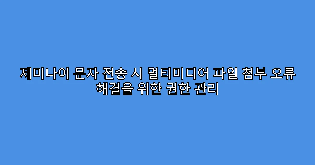 제미나이 문자 전송 시 멀티미디어 파일 첨부 오류 해결을 위한 권한 관리