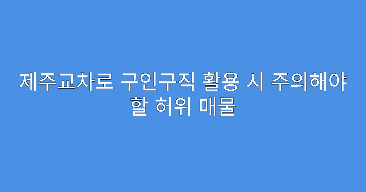 제주교차로 구인구직 활용 시 주의해야 할 허위 매물