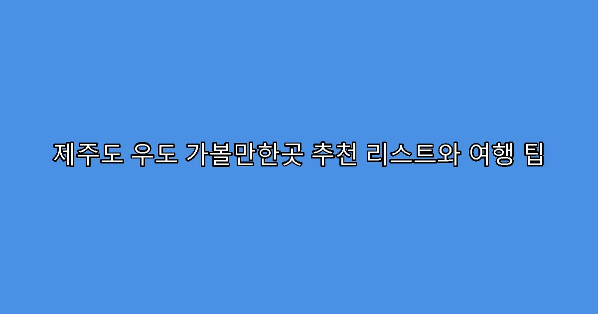 제주도 우도 가볼만한곳 추천 리스트와 여행 팁