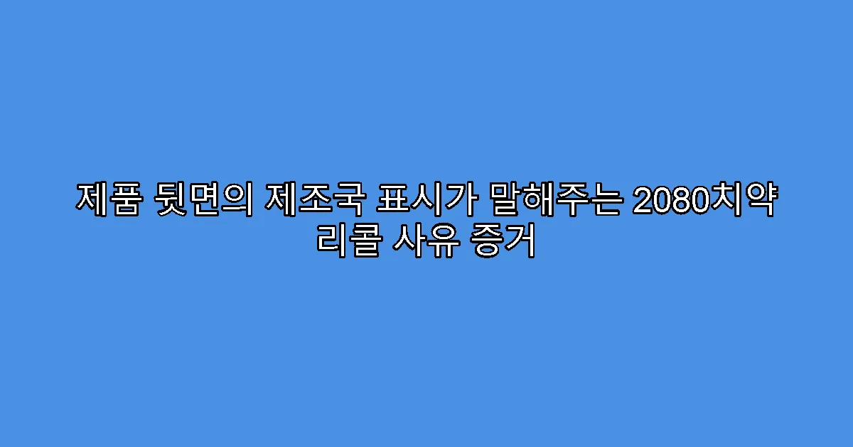 제품 뒷면의 제조국 표시가 말해주는 2080치약 리콜 사유 증거
