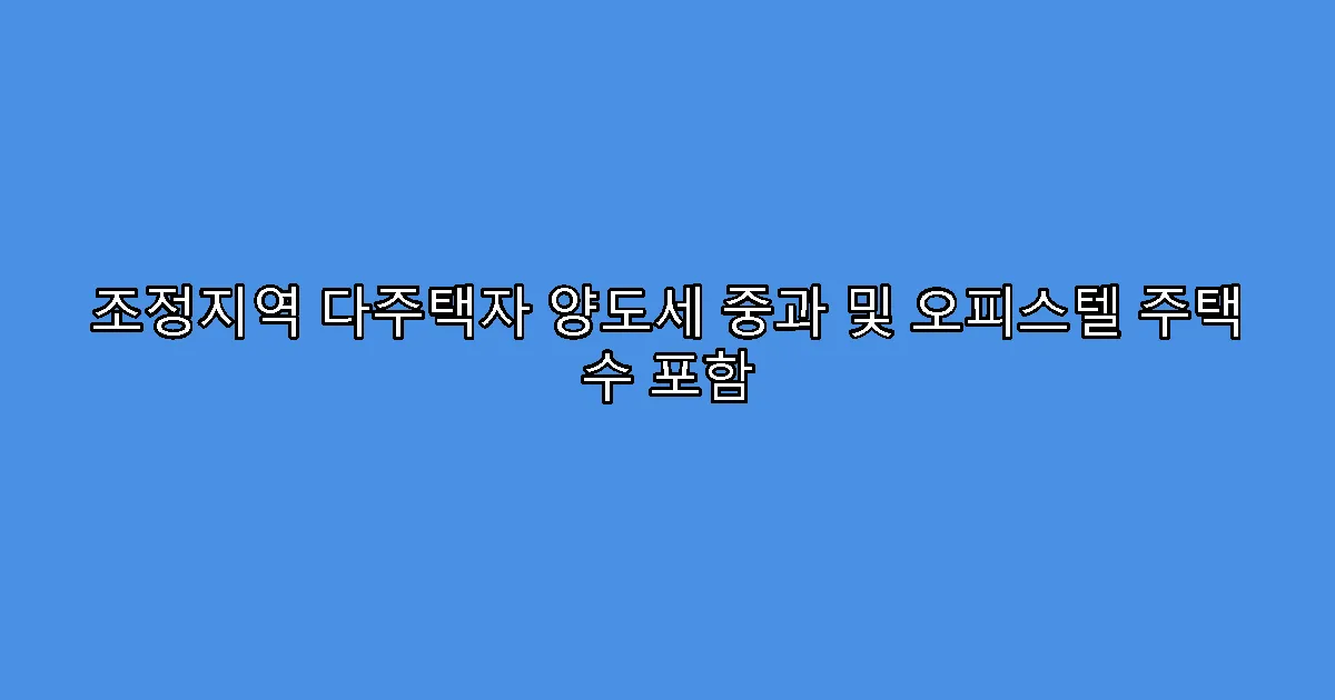 조정지역 다주택자 양도세 중과 및 오피스텔 주택 수 포함