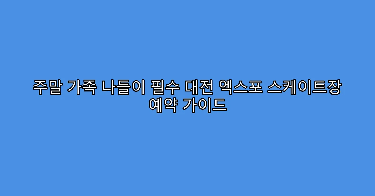 주말 가족 나들이 필수 대전 엑스포 스케이트장 예약 가이드