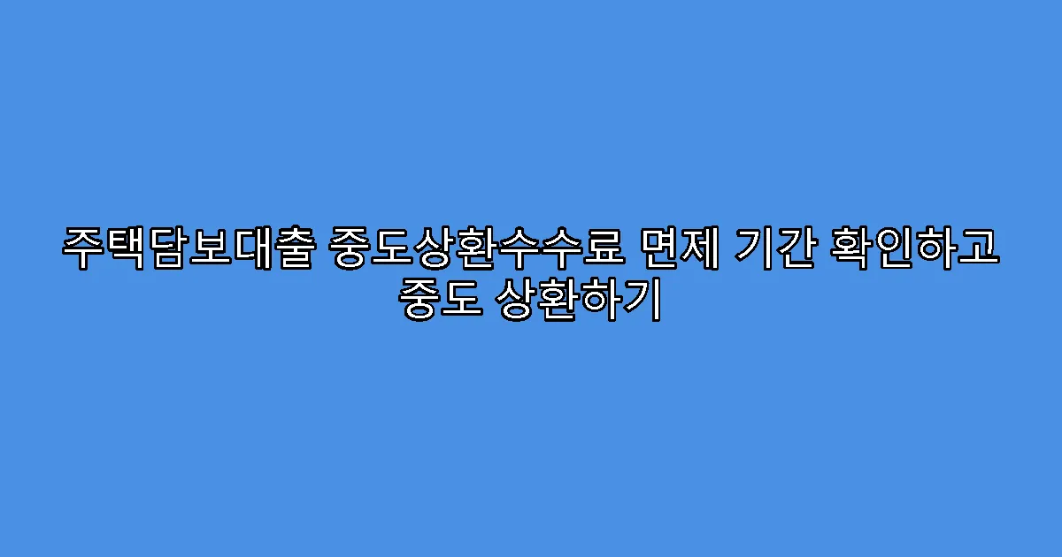주택담보대출 중도상환수수료 면제 기간 확인하고 중도 상환하기