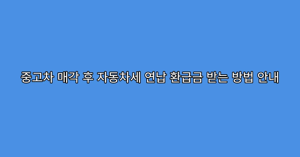 중고차 매각 후 자동차세 연납 환급금 받는 방법 안내
