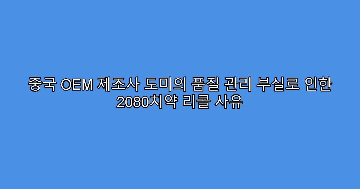 중국 OEM 제조사 도미의 품질 관리 부실로 인한 2080치약 리콜 사유