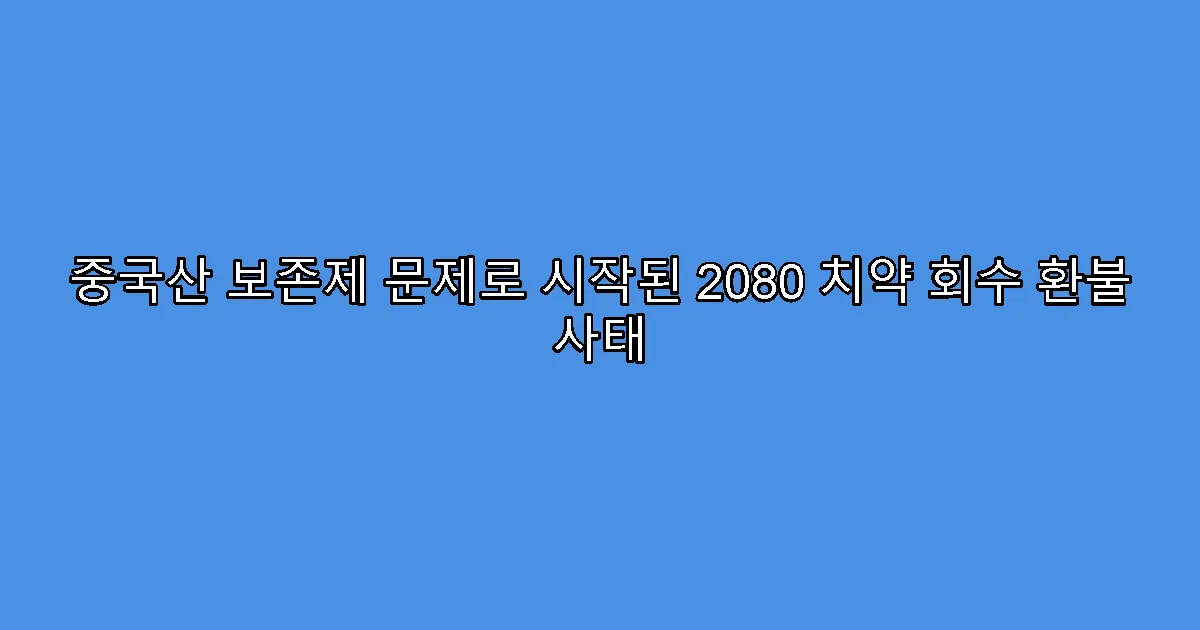 중국산 보존제 문제로 시작된 2080 치약 회수 환불 사태