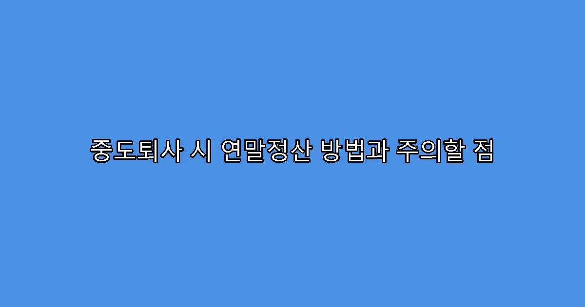 중도퇴사 시 연말정산 방법과 주의할 점