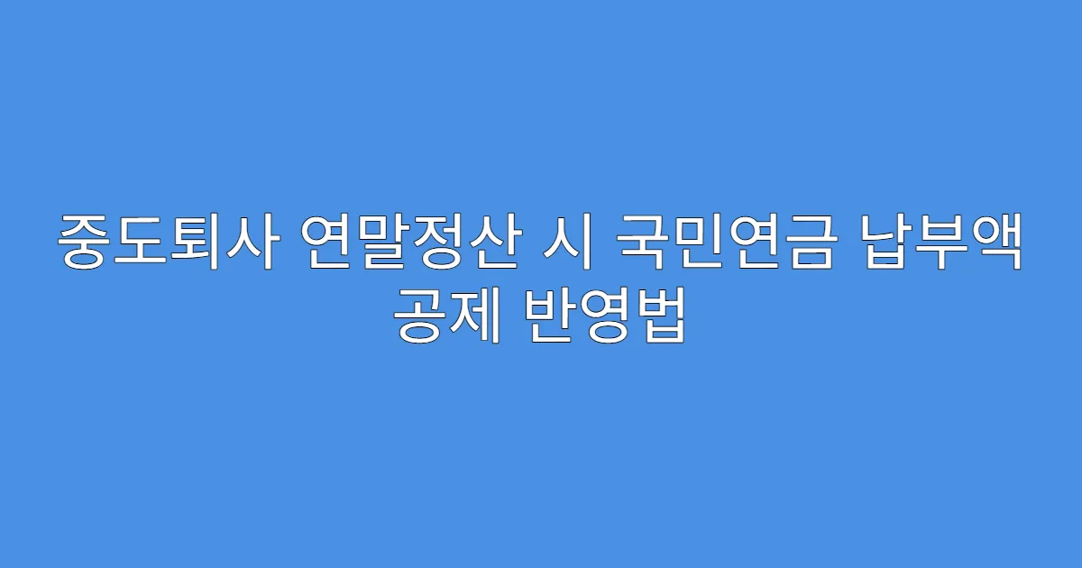 중도퇴사 연말정산 시 국민연금 납부액 공제 반영법