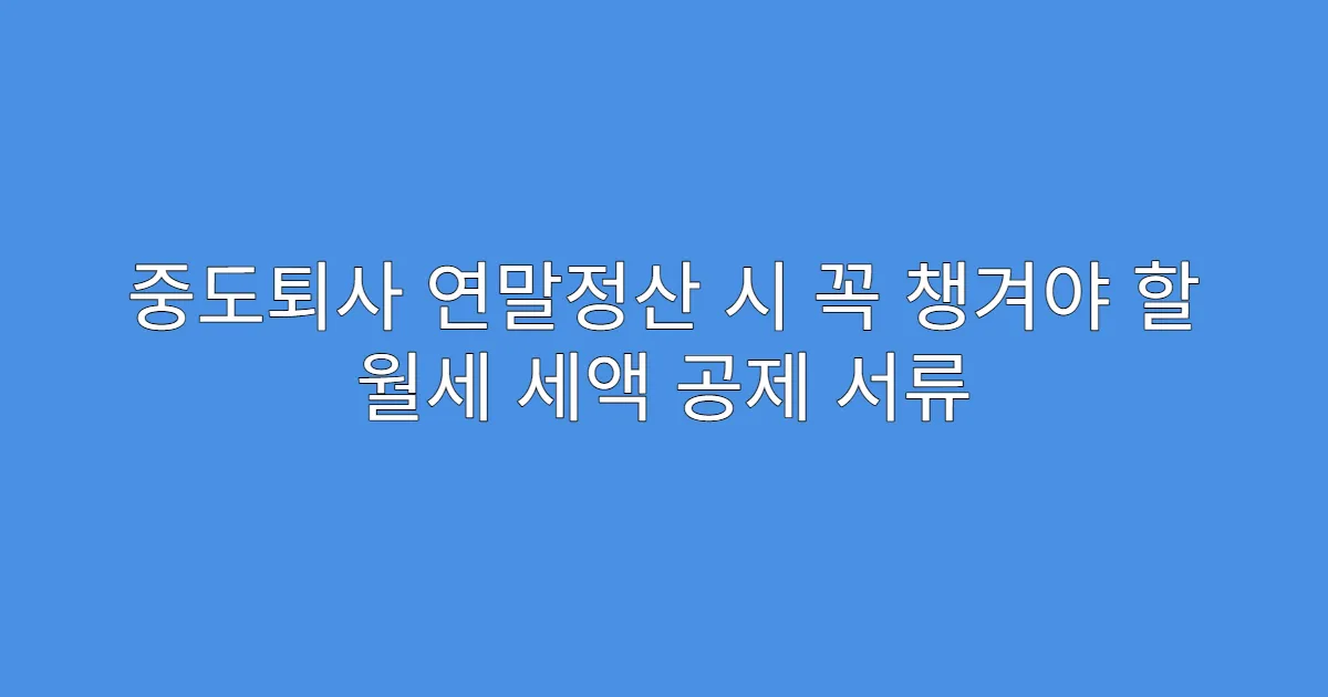 중도퇴사 연말정산 시 꼭 챙겨야 할 월세 세액 공제 서류