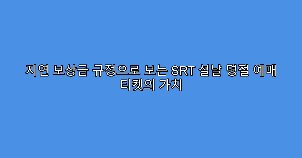 지연 보상금 규정으로 보는 SRT 설날 명절 예매 티켓의 가치
