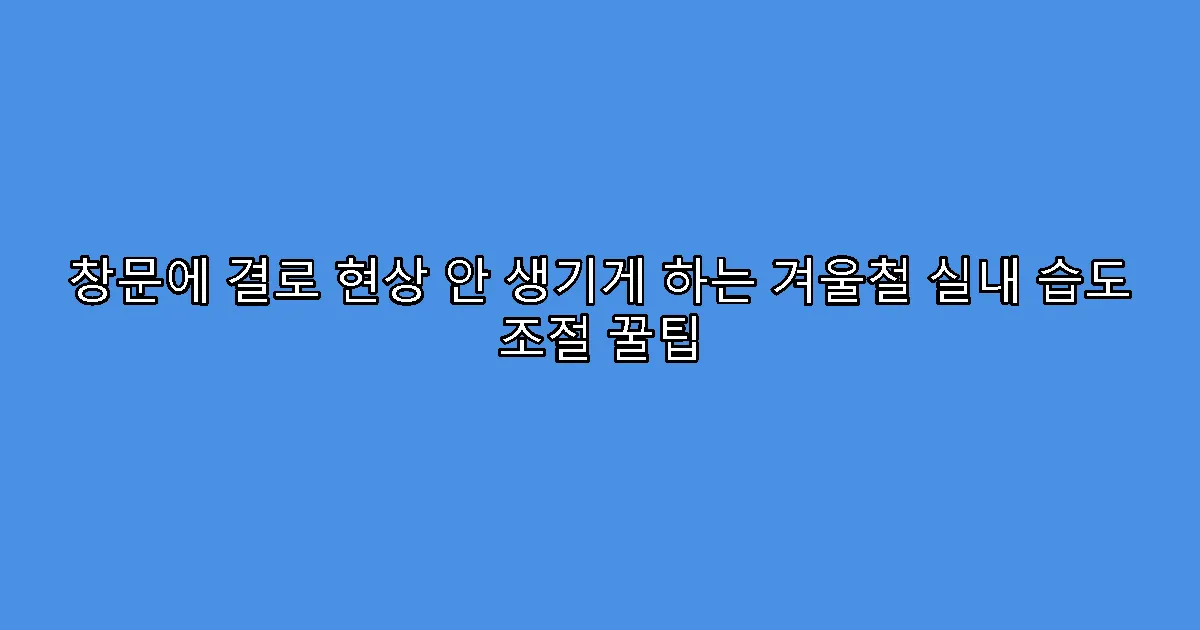 창문에 결로 현상 안 생기게 하는 겨울철 실내 습도 조절 꿀팁