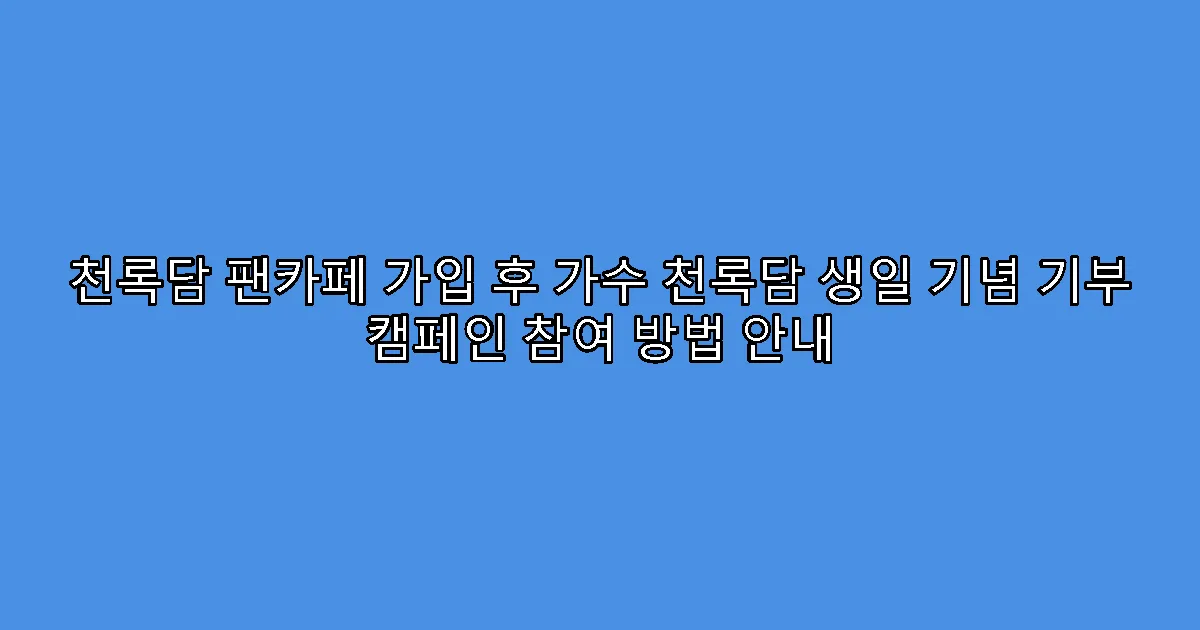 천록담 팬카페 가입 후 가수 천록담 생일 기념 기부 캠페인 참여 방법 안내