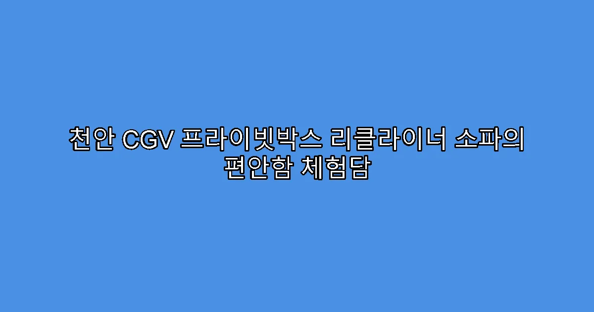 천안 CGV 프라이빗박스 리클라이너 소파의 편안함 체험담