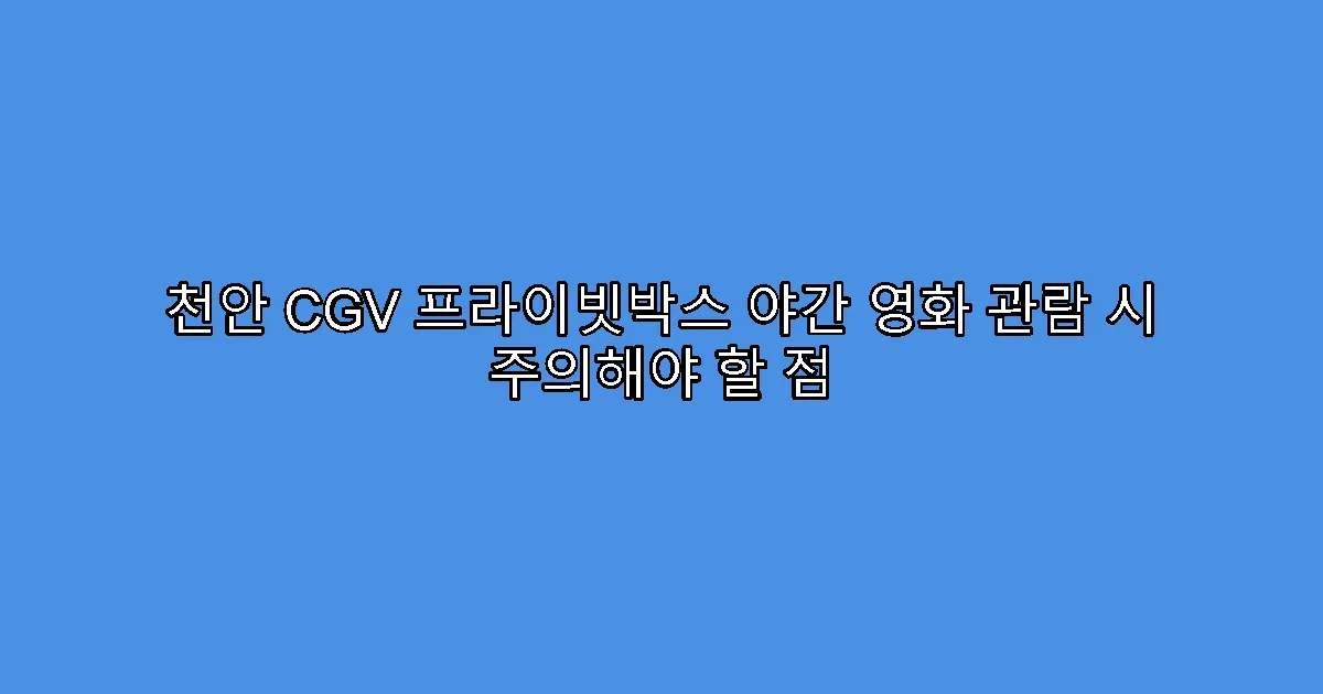 천안 CGV 프라이빗박스 야간 영화 관람 시 주의해야 할 점
