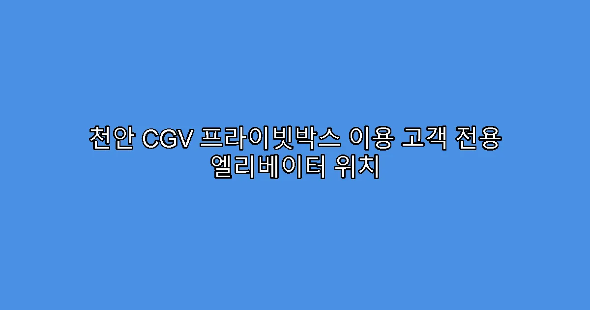 천안 CGV 프라이빗박스 이용 고객 전용 엘리베이터 위치