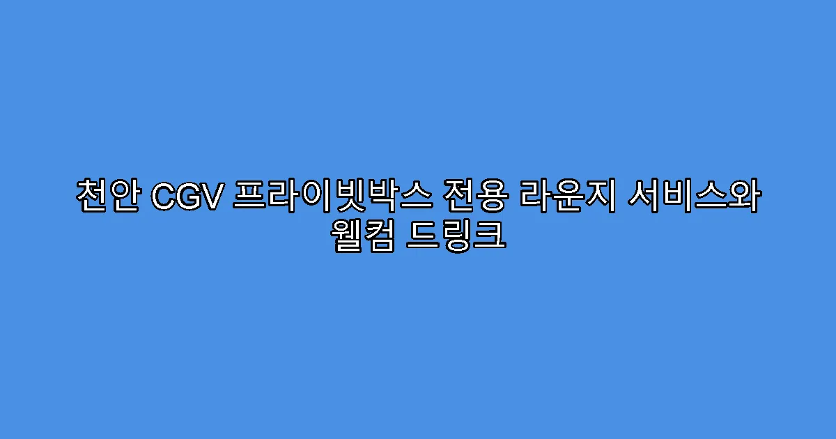 천안 CGV 프라이빗박스 전용 라운지 서비스와 웰컴 드링크