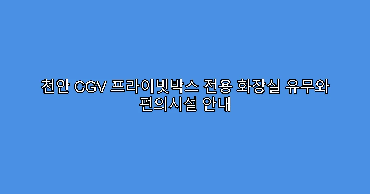 천안 CGV 프라이빗박스 전용 화장실 유무와 편의시설 안내