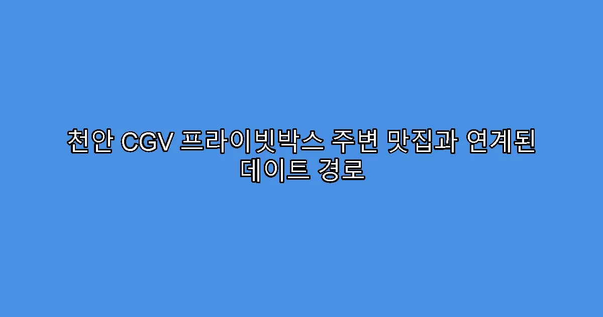 천안 CGV 프라이빗박스 주변 맛집과 연계된 데이트 경로