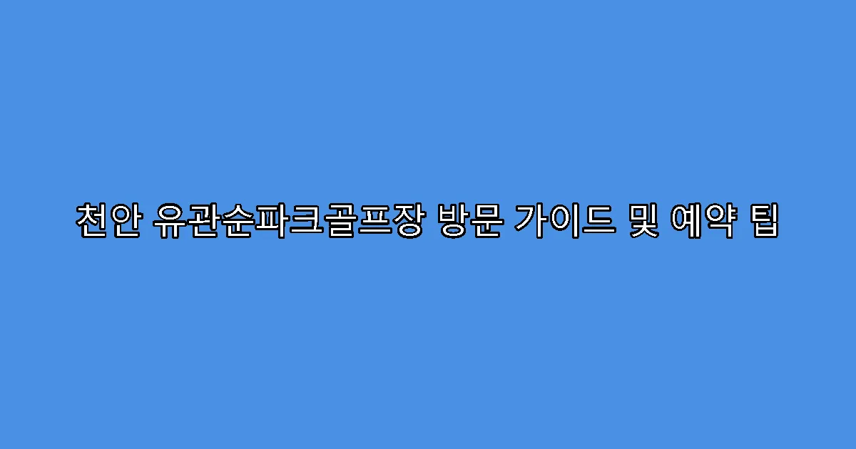 천안 유관순파크골프장 방문 가이드 및 예약 팁