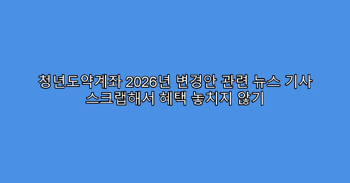 청년도약계좌 2026년 변경안 관련 뉴스 기사 스크랩해서 혜택 놓치지 않기
