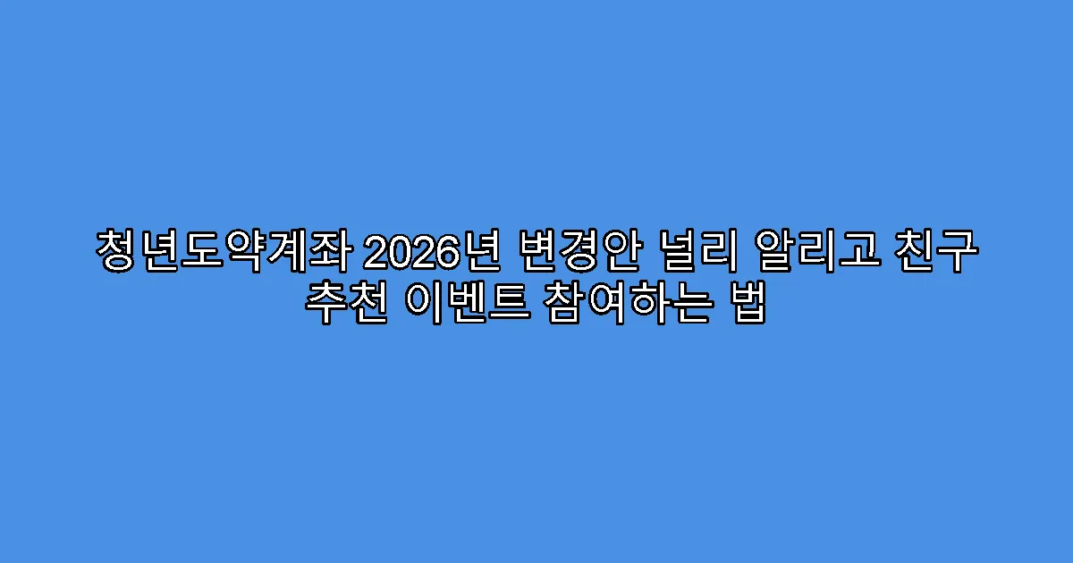 청년도약계좌 2026년 변경안 널리 알리고 친구 추천 이벤트 참여하는 법
