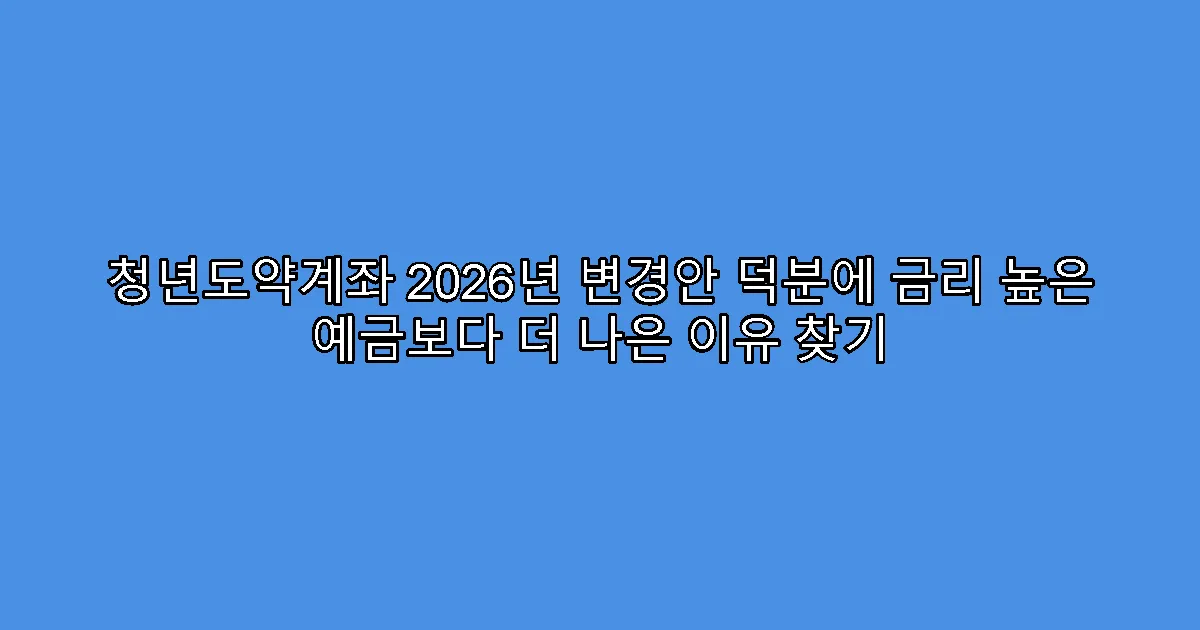 청년도약계좌 2026년 변경안 덕분에 금리 높은 예금보다 더 나은 이유 찾기