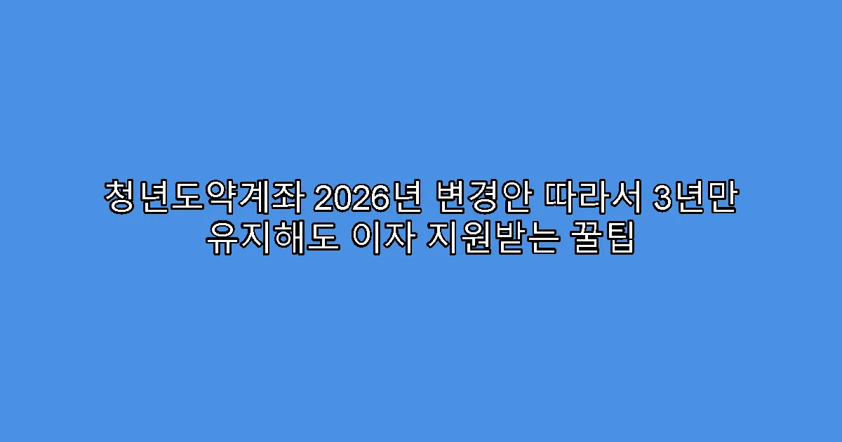 청년도약계좌 2026년 변경안 따라서 3년만 유지해도 이자 지원받는 꿀팁