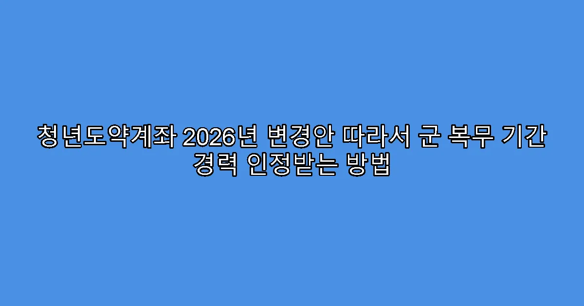 청년도약계좌 2026년 변경안 따라서 군 복무 기간 경력 인정받는 방법