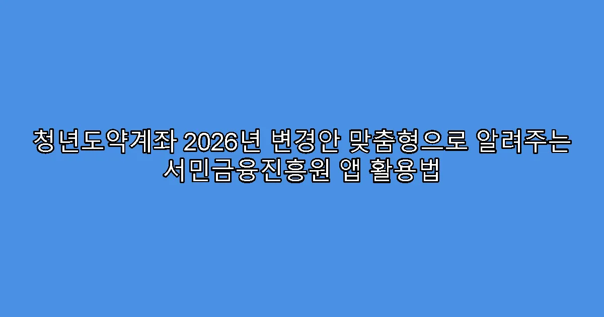 청년도약계좌 2026년 변경안 맞춤형으로 알려주는 서민금융진흥원 앱 활용법