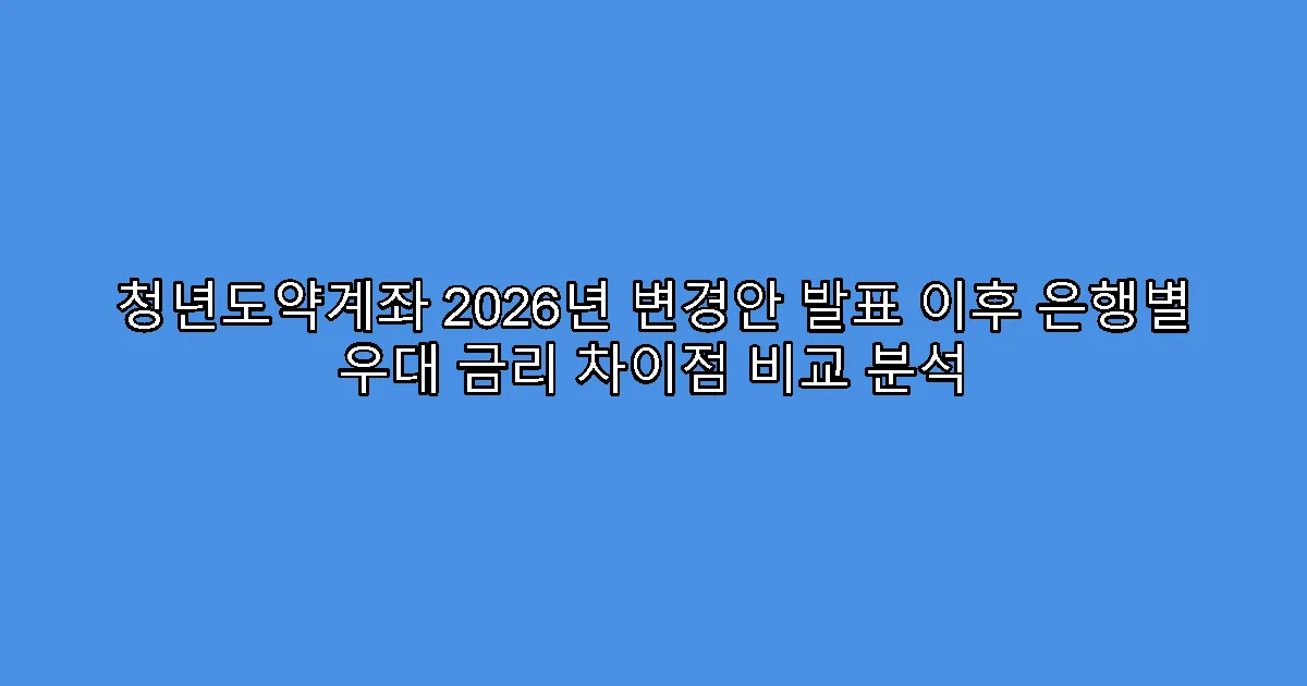 청년도약계좌 2026년 변경안 발표 이후 은행별 우대 금리 차이점 비교 분석