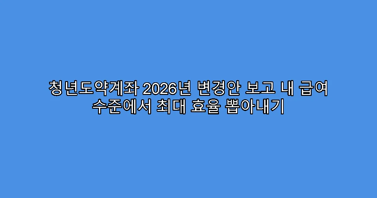 청년도약계좌 2026년 변경안 보고 내 급여 수준에서 최대 효율 뽑아내기