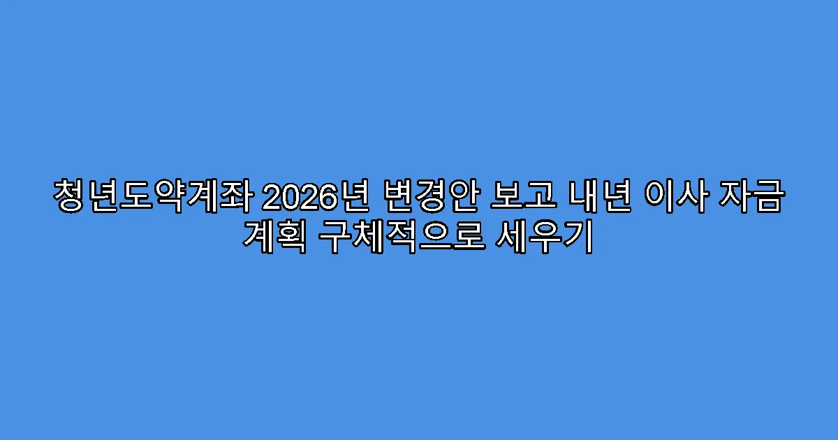 청년도약계좌 2026년 변경안 보고 내년 이사 자금 계획 구체적으로 세우기