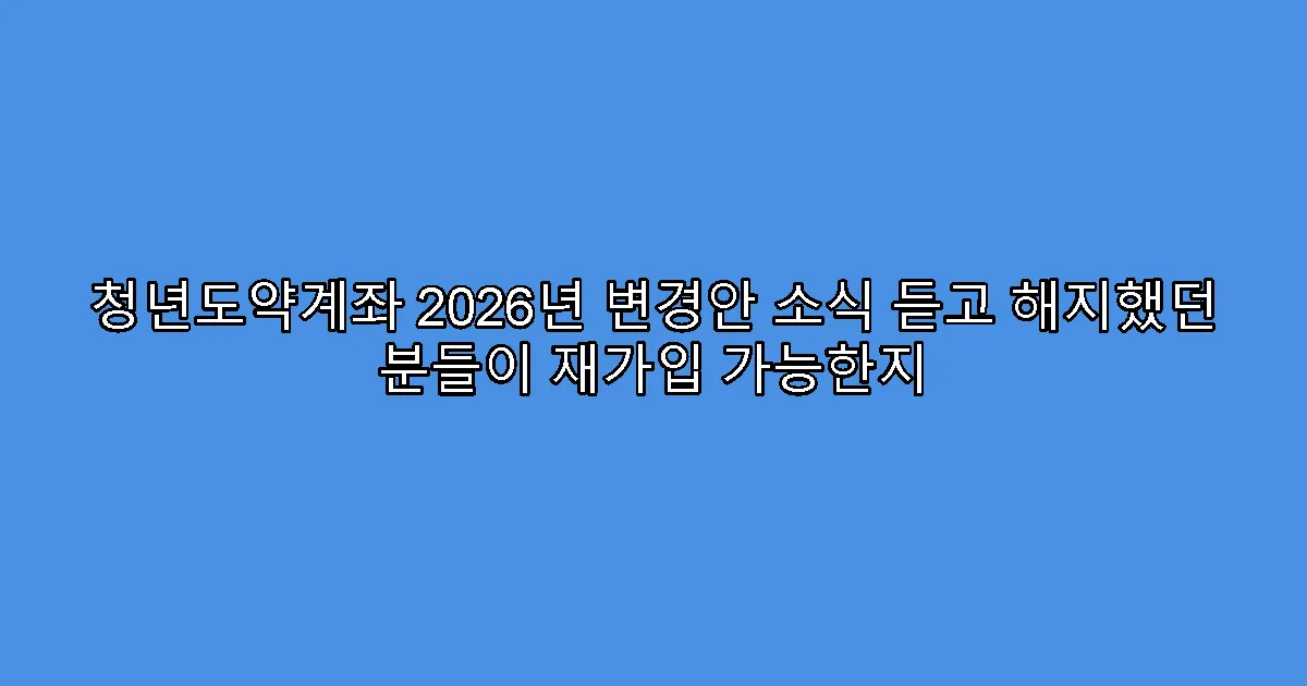 청년도약계좌 2026년 변경안 소식 듣고 해지했던 분들이 재가입 가능한지
