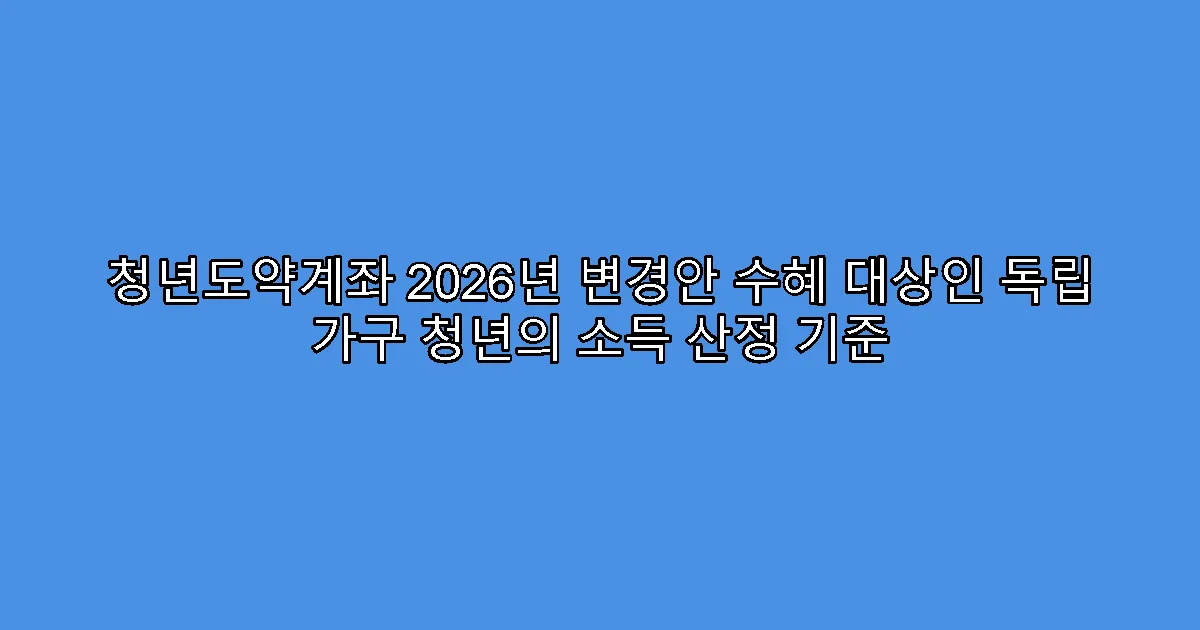 청년도약계좌 2026년 변경안 수혜 대상인 독립 가구 청년의 소득 산정 기준