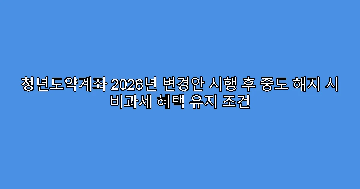 청년도약계좌 2026년 변경안 시행 후 중도 해지 시 비과세 혜택 유지 조건