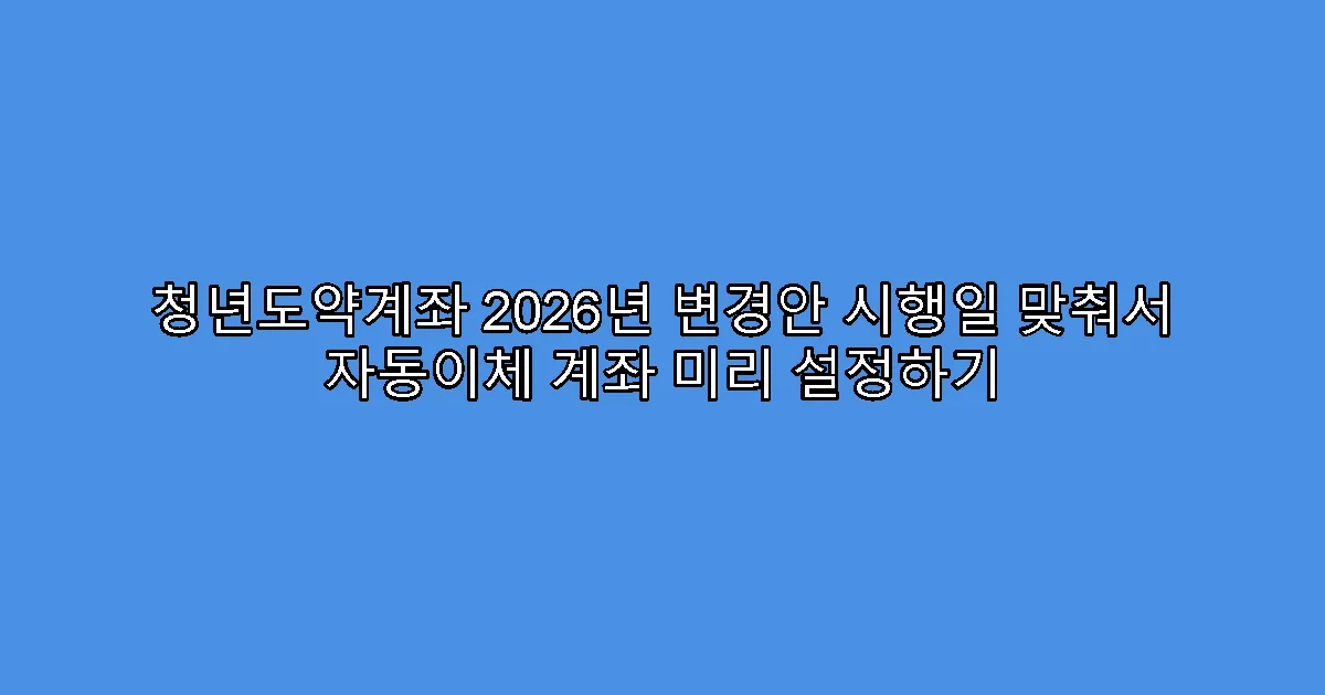청년도약계좌 2026년 변경안 시행일 맞춰서 자동이체 계좌 미리 설정하기