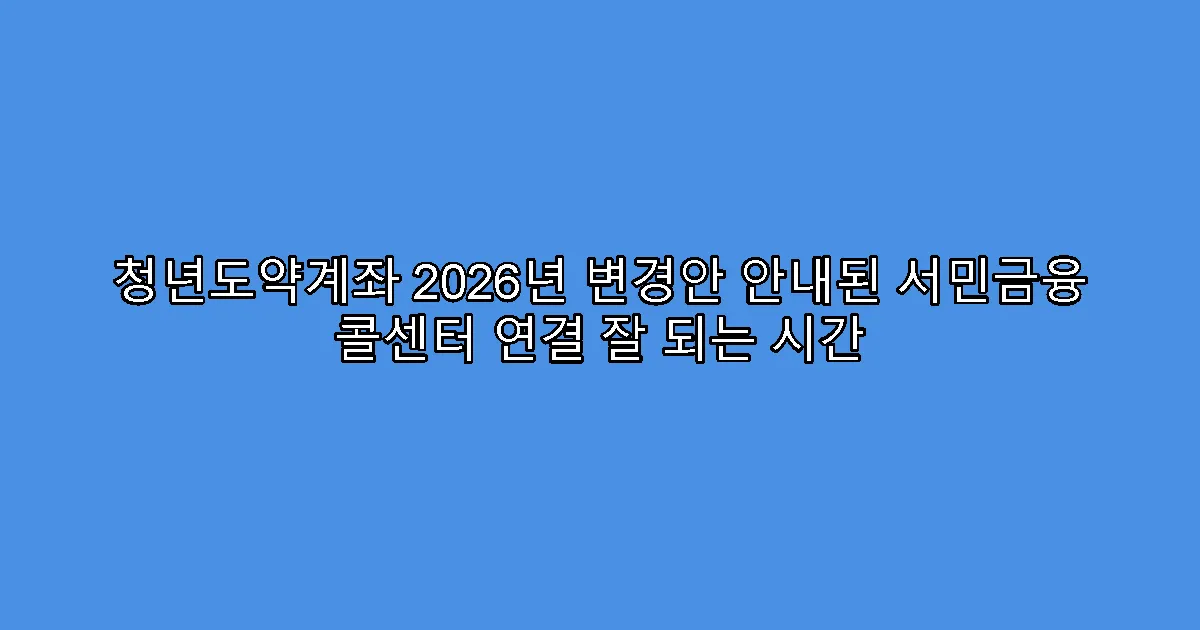 청년도약계좌 2026년 변경안 안내된 서민금융 콜센터 연결 잘 되는 시간
