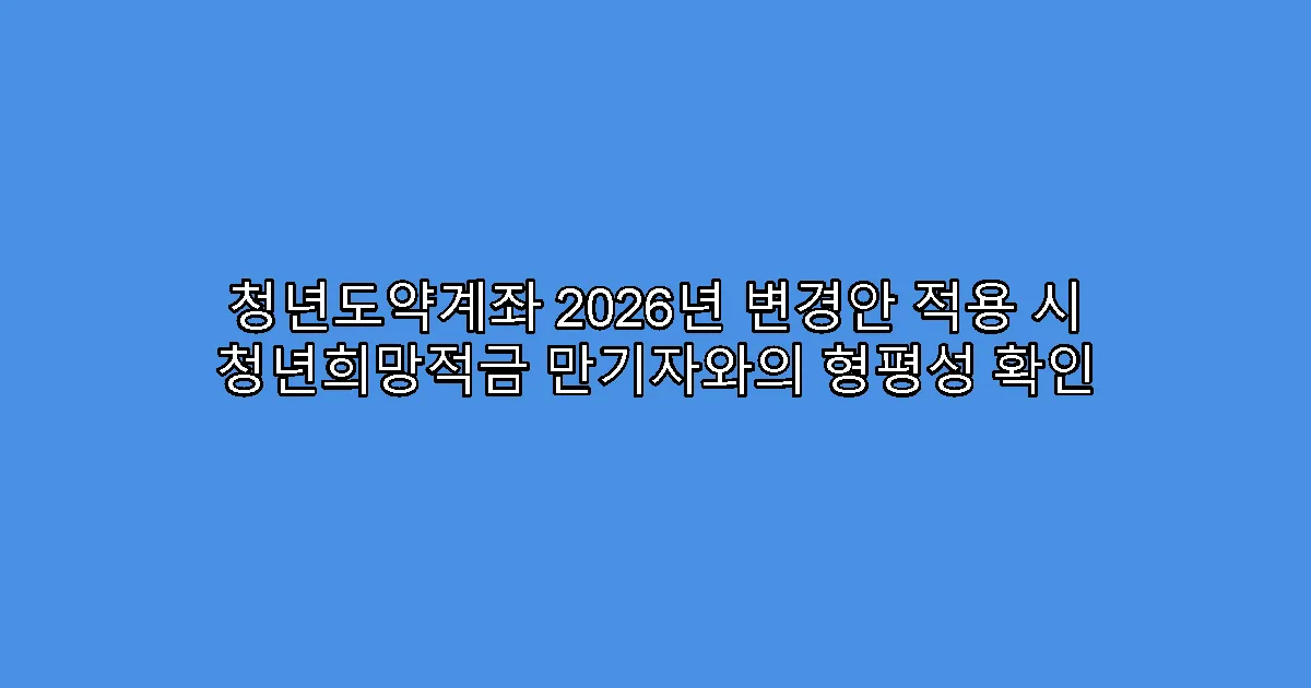청년도약계좌 2026년 변경안 적용 시 청년희망적금 만기자와의 형평성 확인