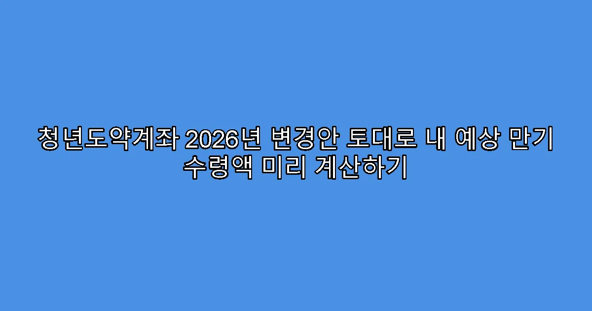 청년도약계좌 2026년 변경안 토대로 내 예상 만기 수령액 미리 계산하기