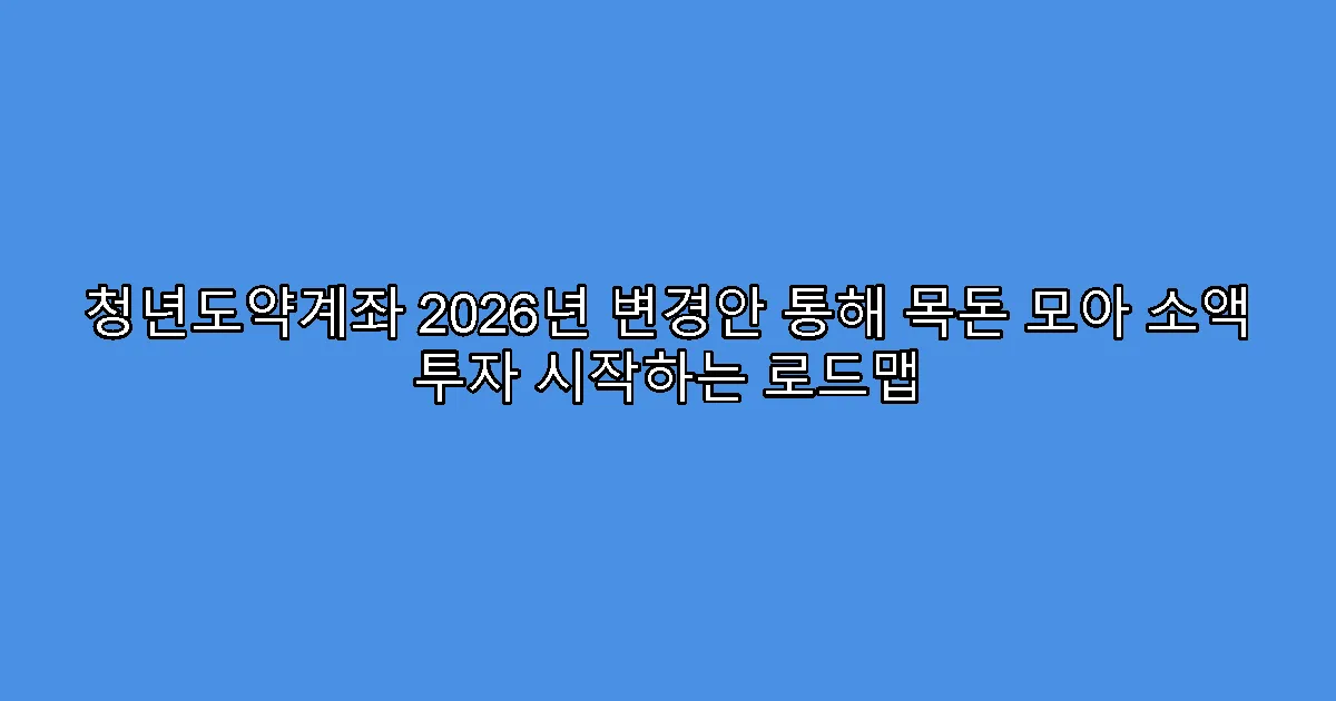 청년도약계좌 2026년 변경안 통해 목돈 모아 소액 투자 시작하는 로드맵