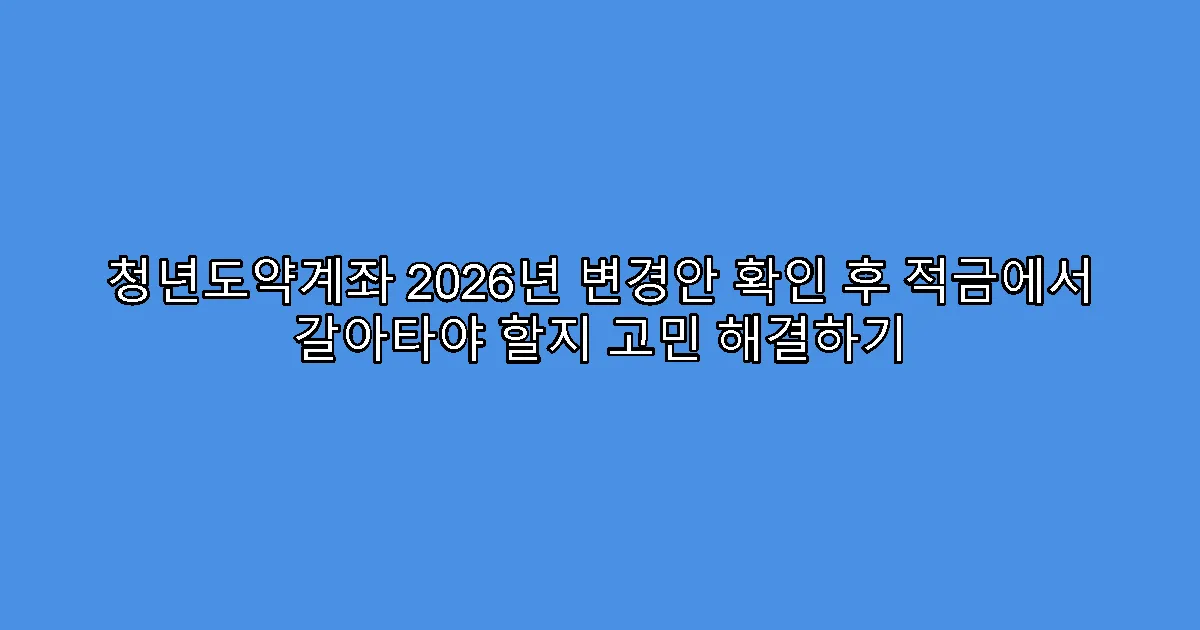 청년도약계좌 2026년 변경안 확인 후 적금에서 갈아타야 할지 고민 해결하기