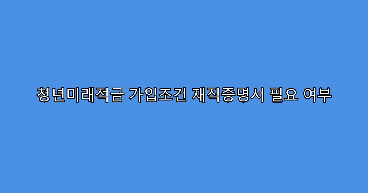 청년미래적금 가입조건 재직증명서 필요 여부
