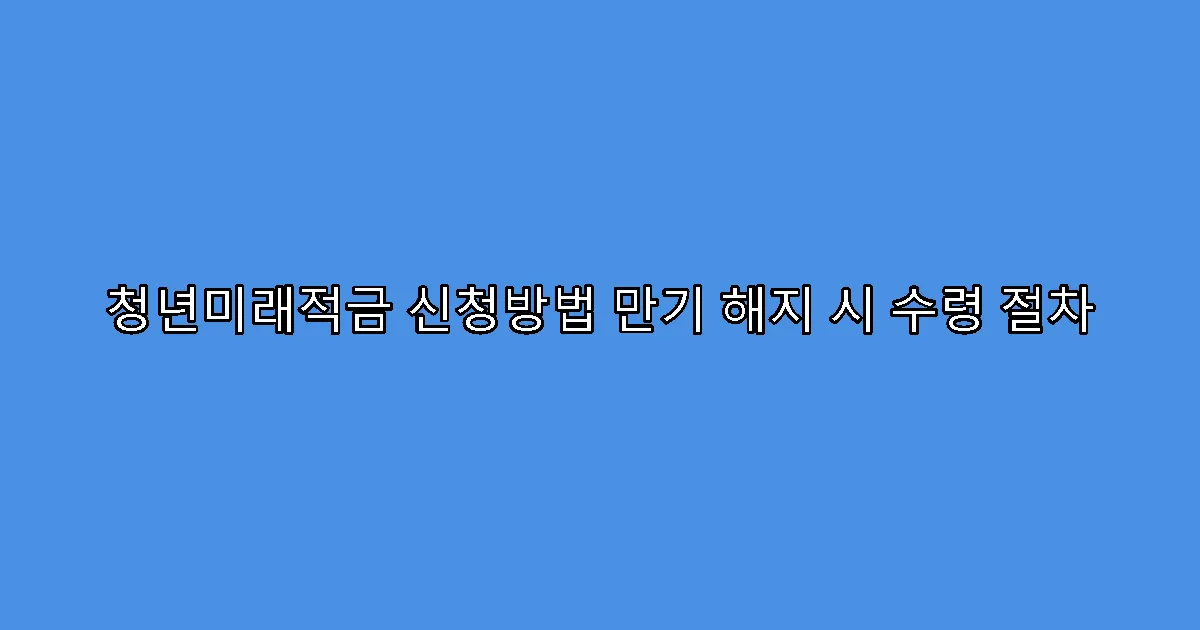 청년미래적금 신청방법 만기 해지 시 수령 절차
