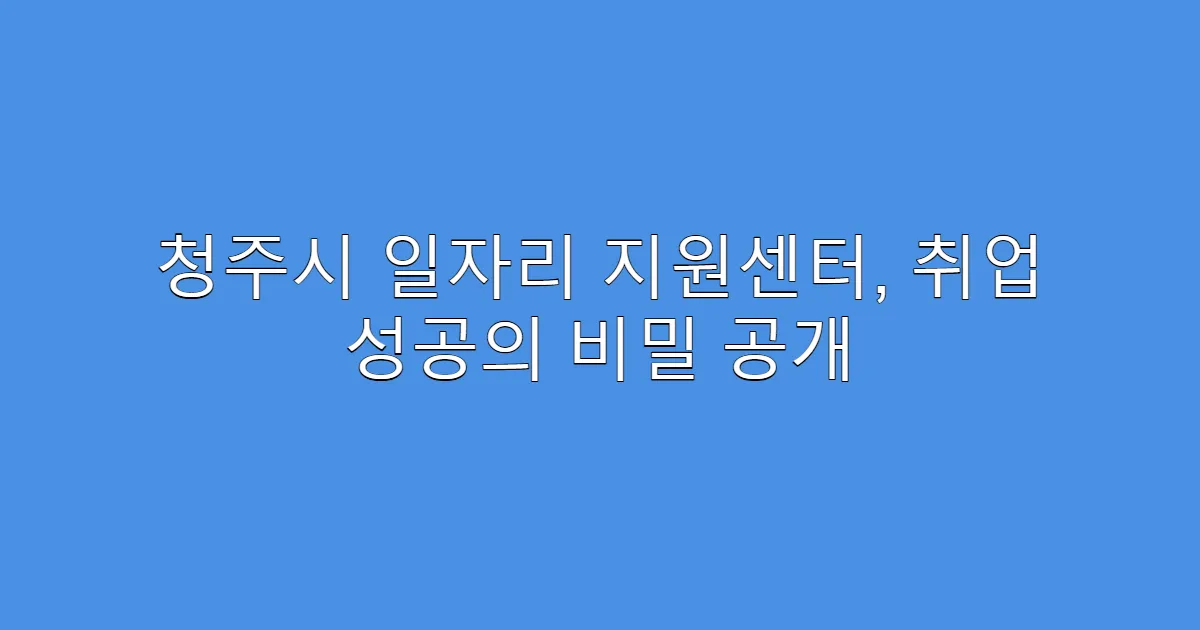 청주시 일자리 지원센터, 취업 성공의 비밀 공개