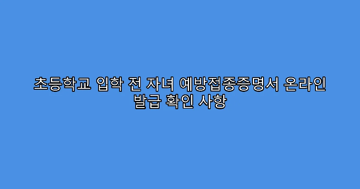 초등학교 입학 전 자녀 예방접종증명서 온라인 발급 확인 사항