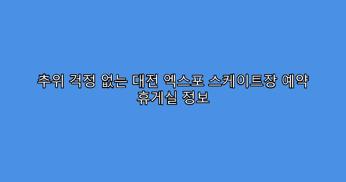 추위 걱정 없는 대전 엑스포 스케이트장 예약 휴게실 정보