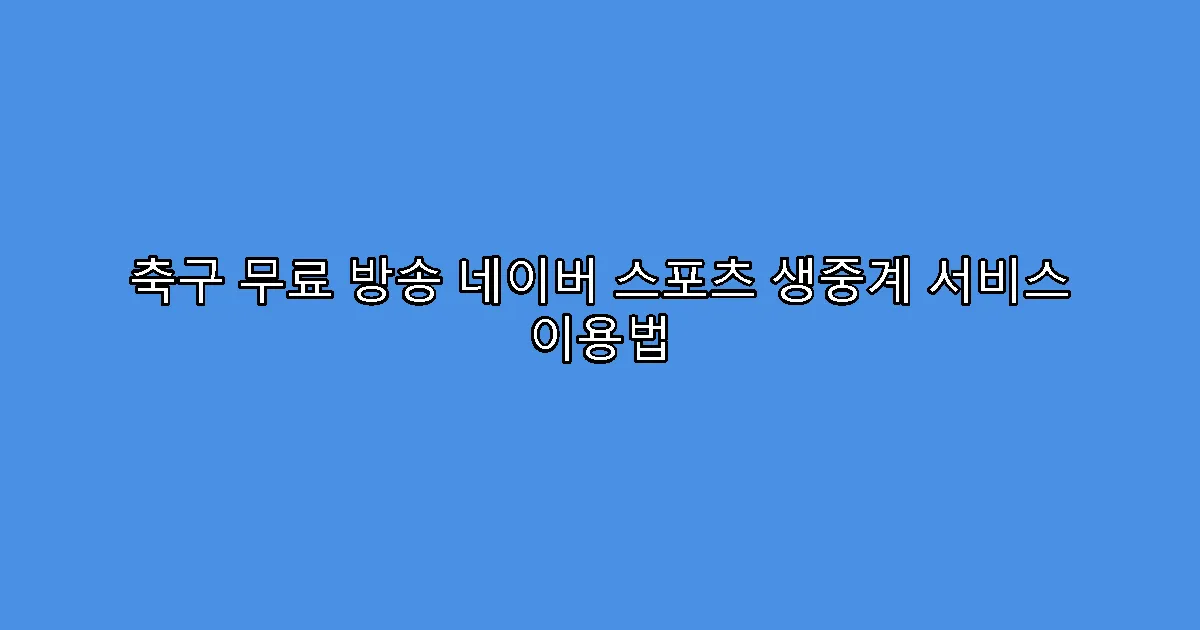축구 무료 방송 네이버 스포츠 생중계 서비스 이용법